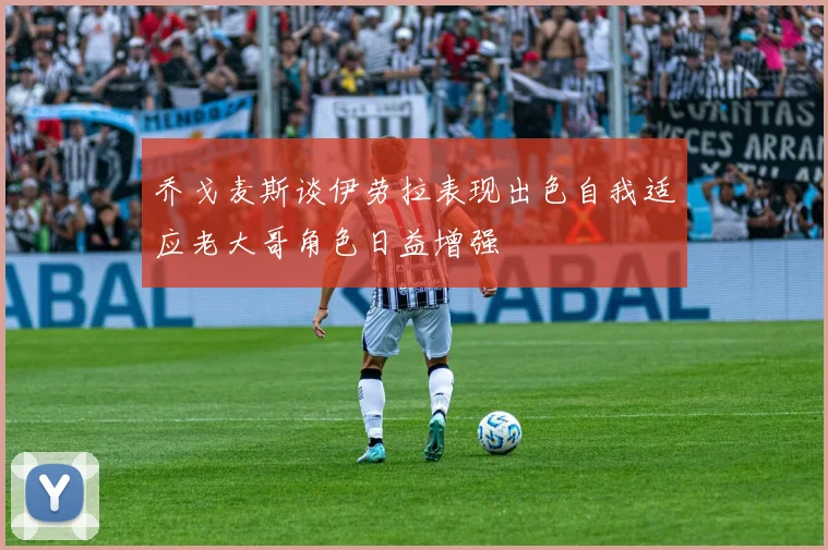 乔戈麦斯谈伊劳拉表现出色自我适应老大哥角色日益增强